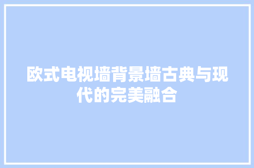 欧式电视墙背景墙古典与现代的完美融合
