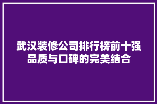 武汉装修公司排行榜前十强品质与口碑的完美结合 住宅建筑设计