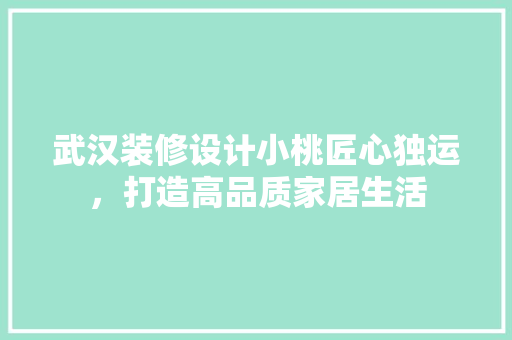 武汉装修设计小桃匠心独运，打造高品质家居生活