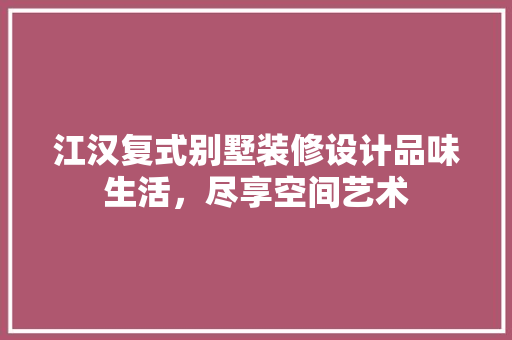 江汉复式别墅装修设计品味生活，尽享空间艺术