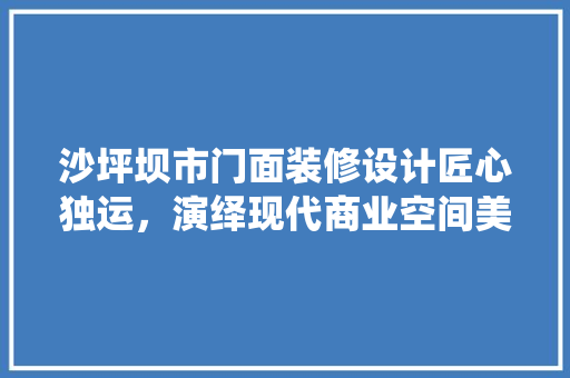 沙坪坝市门面装修设计匠心独运，演绎现代商业空间美学