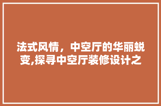 法式风情，中空厅的华丽蜕变,探寻中空厅装修设计之路
