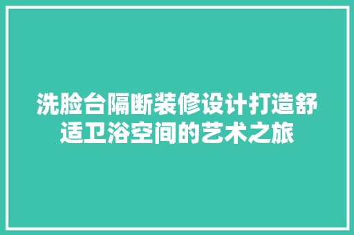 洗脸台隔断装修设计打造舒适卫浴空间的艺术之旅 常用设备