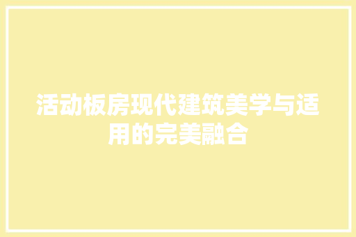 活动板房现代建筑美学与适用的完美融合