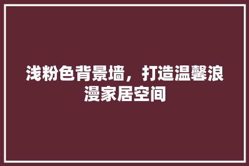 浅粉色背景墙，打造温馨浪漫家居空间
