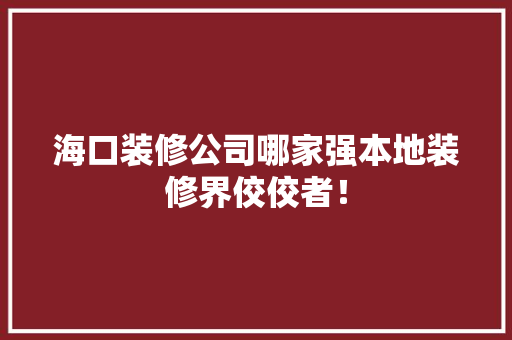 海口装修公司哪家强本地装修界佼佼者！ 常用建材