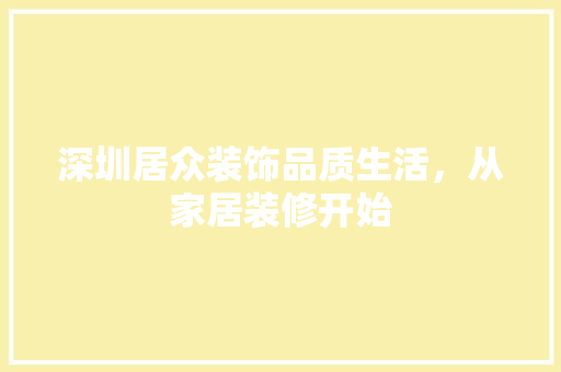深圳居众装饰品质生活，从家居装修开始 住宅建筑设计