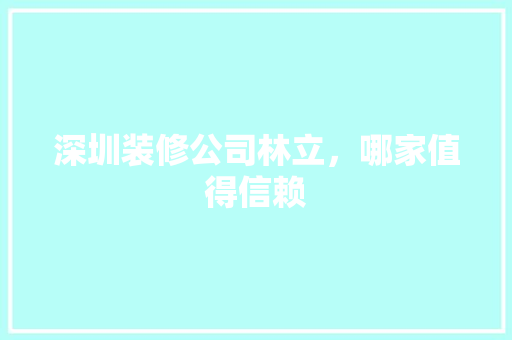 深圳装修公司林立，哪家值得信赖