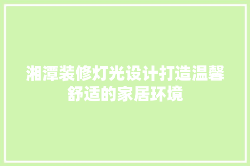 湘潭装修灯光设计打造温馨舒适的家居环境 建筑设计