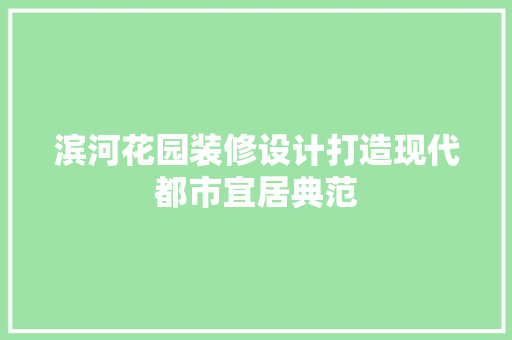 滨河花园装修设计打造现代都市宜居典范 材料设备