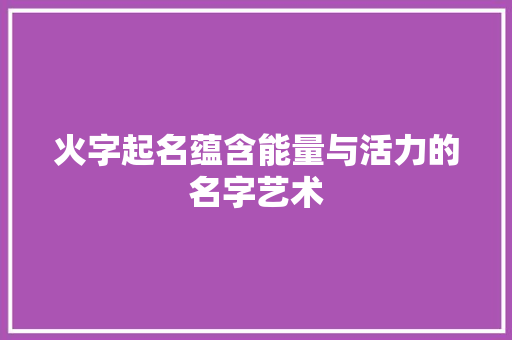 火字起名蕴含能量与活力的名字艺术