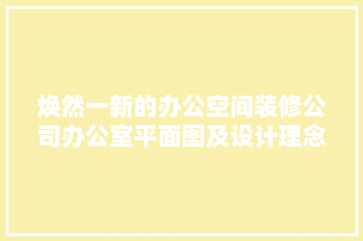 焕然一新的办公空间装修公司办公室平面图及设计理念 生态建筑设计