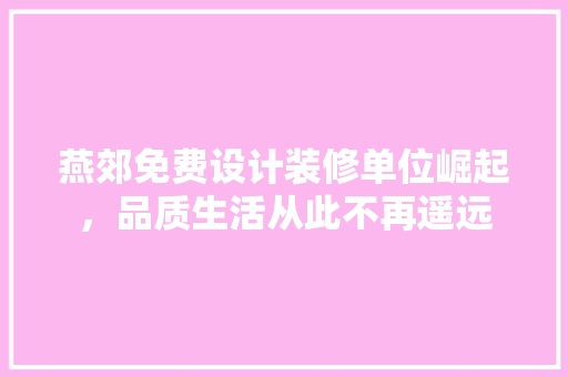 燕郊免费设计装修单位崛起，品质生活从此不再遥远