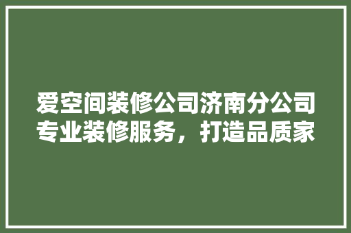 爱空间装修公司济南分公司专业装修服务，打造品质家居生活 常用建材