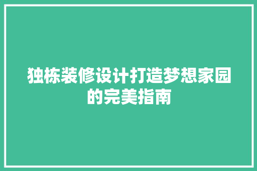 独栋装修设计打造梦想家园的完美指南 施工技术