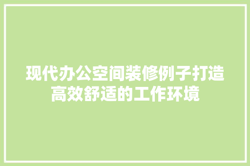 现代办公空间装修例子打造高效舒适的工作环境