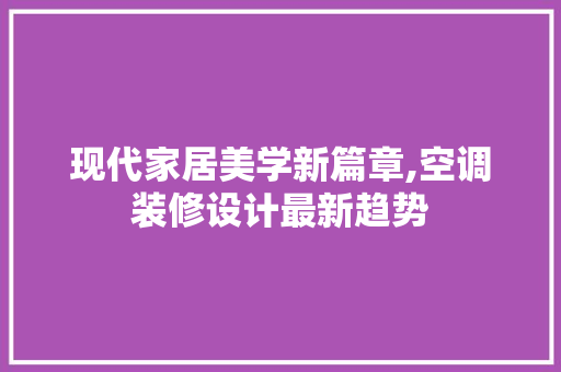 现代家居美学新篇章,空调装修设计最新趋势 施工技术