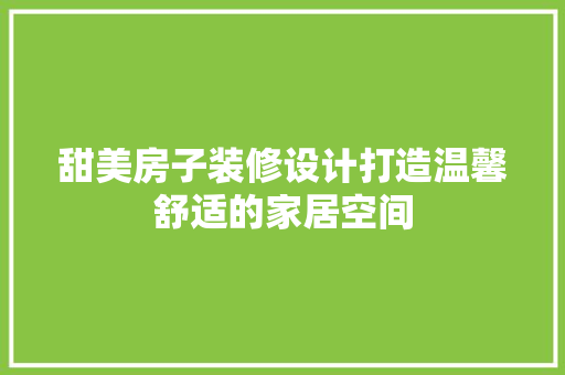 甜美房子装修设计打造温馨舒适的家居空间