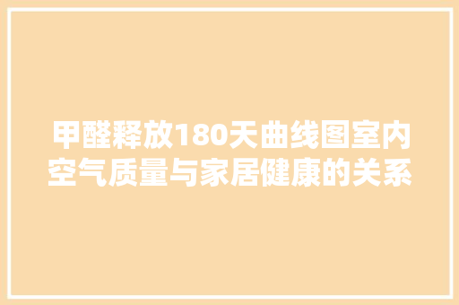 甲醛释放180天曲线图室内空气质量与家居健康的关系