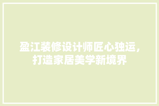 盈江装修设计师匠心独运，打造家居美学新境界 生态建筑设计