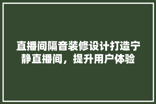 直播间隔音装修设计打造宁静直播间，提升用户体验