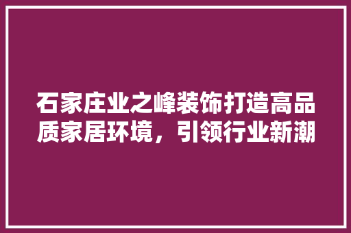石家庄业之峰装饰打造高品质家居环境，引领行业新潮流