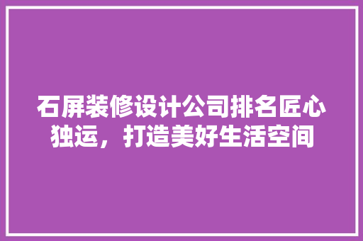石屏装修设计公司排名匠心独运，打造美好生活空间
