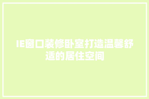 IE窗口装修卧室打造温馨舒适的居住空间 知识问答
