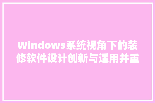 Windows系统视角下的装修软件设计创新与适用并重