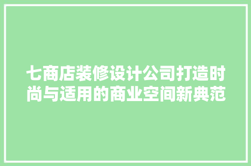 七商店装修设计公司打造时尚与适用的商业空间新典范