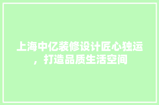 上海中亿装修设计匠心独运，打造品质生活空间 生态建筑设计