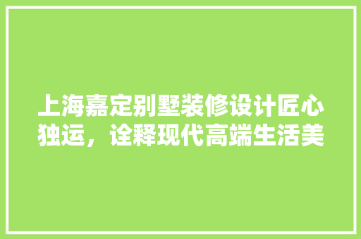 上海嘉定别墅装修设计匠心独运，诠释现代高端生活美学 公共建筑设计