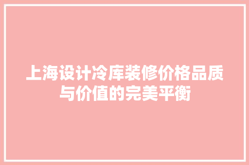 上海设计冷库装修价格品质与价值的完美平衡