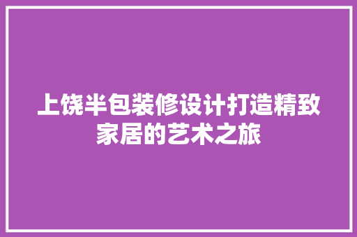 上饶半包装修设计打造精致家居的艺术之旅 生态建筑设计