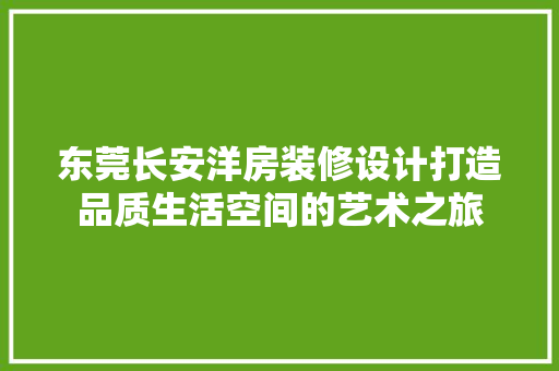 东莞长安洋房装修设计打造品质生活空间的艺术之旅