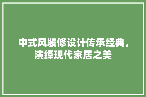 中式风装修设计传承经典，演绎现代家居之美 设计原则