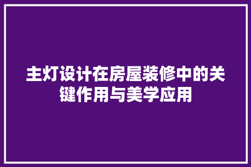 主灯设计在房屋装修中的关键作用与美学应用