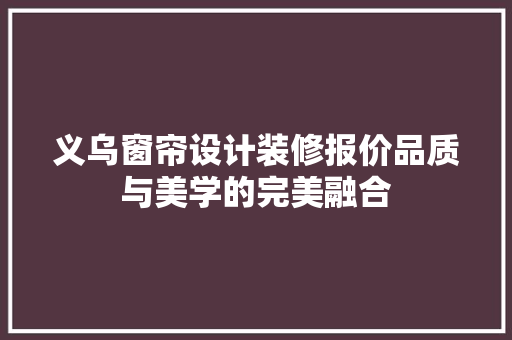 义乌窗帘设计装修报价品质与美学的完美融合 常见问题