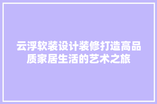 云浮软装设计装修打造高品质家居生活的艺术之旅