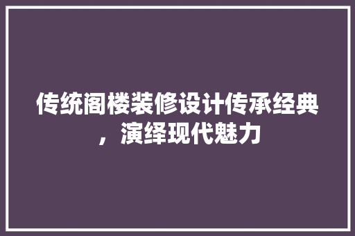 传统阁楼装修设计传承经典，演绎现代魅力