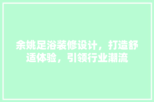 余姚足浴装修设计，打造舒适体验，引领行业潮流