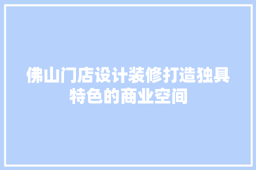 佛山门店设计装修打造独具特色的商业空间