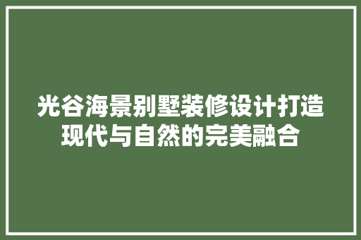 光谷海景别墅装修设计打造现代与自然的完美融合 住宅建筑设计