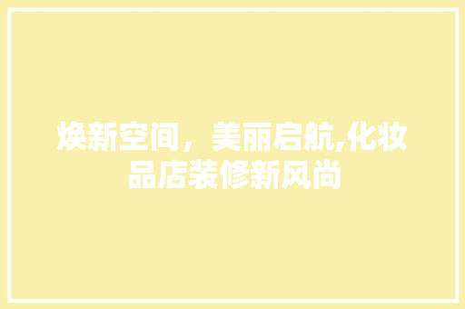 焕新空间，美丽启航,化妆品店装修新风尚