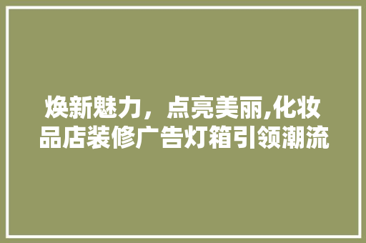 焕新魅力，点亮美丽,化妆品店装修广告灯箱引领潮流