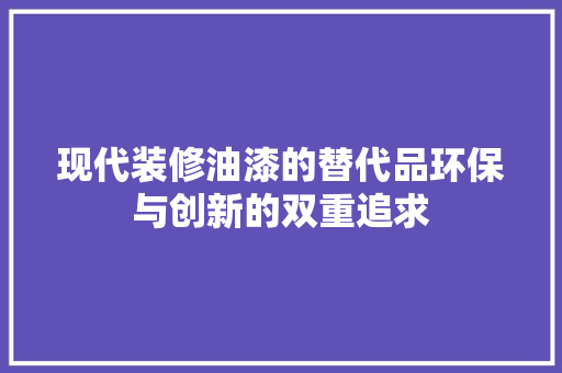 现代装修油漆的替代品环保与创新的双重追求