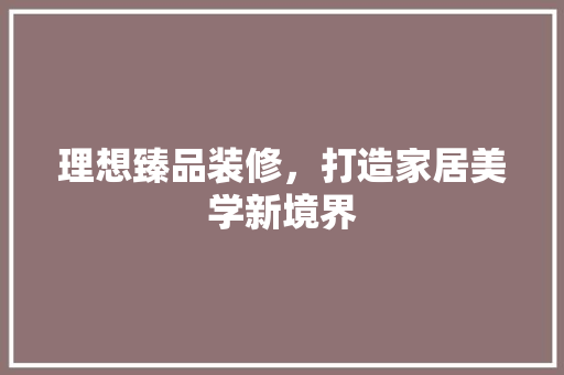 理想臻品装修，打造家居美学新境界