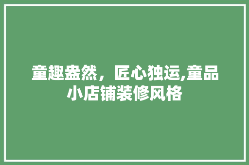 童趣盎然，匠心独运,童品小店铺装修风格