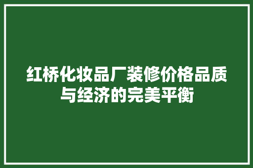 红桥化妆品厂装修价格品质与经济的完美平衡