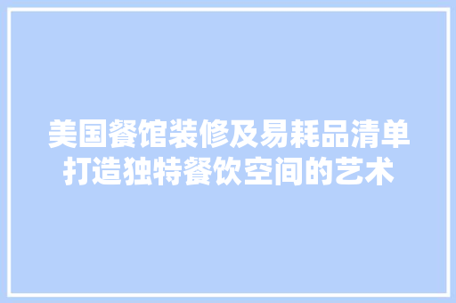 美国餐馆装修及易耗品清单打造独特餐饮空间的艺术